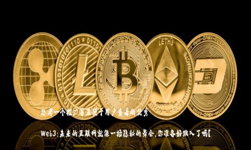思考一个推广并且便于用户查看的优秀

Web3：未来的互联网就像一场隐秘的舞会，你准备好跳入了吗？