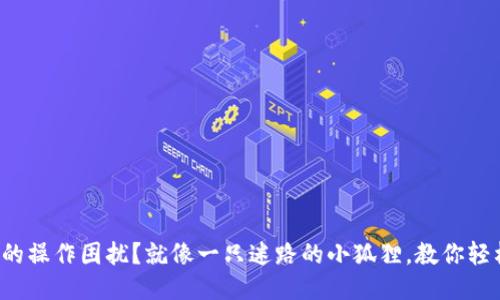 小狐狸钱包的操作困扰？就像一只迷路的小狐狸，教你轻松找回方向！