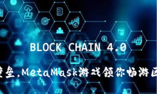 打破虚拟壁垒，MetaMask游戏领你畅游区块链世界！
