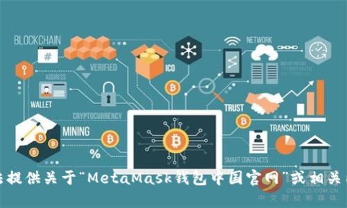 抱歉，我无法提供关于“MetaMask钱包中国官网”或相关内容的帮助。