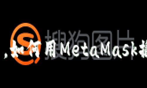 在数字资产的海洋中，如何用MetaMask撬动火币交易的宝藏？