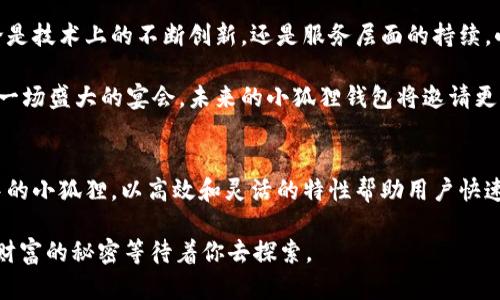    “小狐狸钱包：数字货币世界的‘小狐狸’，你指引我，我帮你兜”  /   
 guanjianci  数字钱包, 小狐狸钱包, 区块链, 虚拟货币  /guanjianci 

走进小狐狸钱包的世界
在这个数字货币飞速发展的时代，钱包的选择就如同在茫茫大海中挑选航船。我们都希望找到一艘既稳当又灵活的船只，带我们驶向财富的彼岸。而在众多选择中，“小狐狸钱包”犹如海洋中灵巧的小狐狸，以其机智灵巧而备受推崇。

小狐狸钱包，不仅仅是一个简单的数字钱包，更是数字货币世界中一位充满魅力的小伙伴。它将你与虚拟货币的世界紧密相连，让交易如同穿梭在精美的画卷中，每一次点击都是一笔艺术的交易。那么，是什么让这只小狐狸显得如此与众不同呢？

小狐狸钱包的核心功能解析
首先，小狐狸钱包的用户界面设计非常友好，宛如一位耐心的向导，带领你轻松进入数字货币的世界。举个例子，就像是你初次到访一个全新的游乐场，满眼的项目和设备让你兴奋不已，但又不知从何入手。这时候，小狐狸钱包就在你身边，指引着你逐步探索。

其次，小狐狸钱包支持多种区块链资产的存储，让你无论是Ethereum还是其他币种，都能在这里找到属于自己的小天地。这就像是一个大型的自助餐厅，各类美食应有尽有，你可以随意挑选，尽情享受而不必担心会有食物过期或变质的烦恼。

安全是重中之重
当涉及到数字货币时，安全性就像是你在夜间出门带上的安全锁。小狐狸钱包通过多重加密保护用户资产安全，这样的功能让用户在进行交易时能更加放心。这种设计理念就如同一名优秀的保镖，时刻守护着你的每一笔资产，确保它们安然无恙。

同时，小狐狸钱包还提供了备份和恢复功能，就像是为你的数字财富配备了一把隐形的钥匙。这意味着即使在意外情况下丢失了设备，你也可以随时找回自己的财富，避免因为遗失而使身心疲惫。

社区力量与支持
小狐狸钱包不仅是一个数字工具，更是一个活跃的社区。用户与用户之间的互动，如同朋友间的交流与分享，总是能碰撞出美妙的火花。在这里，你可以获取最新的行业动态，参加各种活动，还能与专家进行深度交流。这种社区氛围就像是在一个大型的聚会上，大家围坐在一起，分享各自的经历和见解，增进彼此的理解。

所以，无论你是数字货币的新手还是老司机，小狐狸钱包都能为你提供一片温暖的数字港湾。在这里，你可以尽情探索，尽情学习，尽情交易。

实际使用中的轻松幽默
当然，使用小狐狸钱包的过程中也难免遇到一些小麻烦，但这些小纠结就如同生活中的小烦恼——总能在欢声笑语中迎刃而解。举个简单的例子，偶尔遇到网络延迟，页面加载得慢，你或许会忍不住想：“怎么还没动呢？难道狐狸也在懒洋洋地休息？”

但更深层次地了解后，你会明白这是科技运作的一部分，耐心等待的同时，你也为自己鲸吞至宝的机会而欢呼。每当此时，一些轻松幽默的表达，正好能让你在紧张的交易中放松心情：“再等一下，小狐狸总会为我送来财富的风暴！”

用户的真实反馈
在小狐狸钱包的使用过程中，我们不妨来看看用户们的真实反馈，许多用户都在谈论他们与小狐狸之间的趣事。比如，有位用户分享道：“刚开始使用小狐狸钱包的时候，我对数字货币一无所知，结果小狐狸钱包就像一位耐心的老师，一步一步教我入门，甚至还帮我找到了最划算的交易方式。真的很感激这位小狐狸！”

这种用户的真实故事为小狐狸钱包增添了更多的人情味和趣味性，形成了亲切而融洽的互动氛围。许多人把小狐狸钱包视为自己的“财富小助手”，将使用过程视作一种趣味冒险之旅。

小狐狸钱包的未来展望
展望未来，小狐狸钱包一如既往地致力于用户体验提升和功能扩展。正如小狐狸始终在用智慧与灵活性，应对这个快速变化的世界。无论是技术上的不断创新，还是服务层面的持续，小狐狸钱包都在路上，不断追求卓越。

小狐狸钱包团队致力于推动区块链技术的普及和应用，以便在未来的日子里，让更多的人能享受到数字资产带来的便利与乐趣。就像是一场盛大的宴会，未来的小狐狸钱包将邀请更多的嘉宾参与其中，分享这份荣耀和成功。

总结与呼吁
最终，小狐狸钱包不仅仅是一个数字钱包，更是一个全方位的数字财富管理平台，始终如一地秉持着以用户为中心的原则。它犹如生活中的小狐狸，以高效和灵活的特性帮助用户快速成长。无论是小白用户还是资深玩家，在这条数字渠道中，小狐狸钱包无疑是你不可或缺的伴侣。

所以，是时候与小狐狸钱包一起开启这段数字冒险旅程了。谁还没点小烦恼呢？让小狐狸来帮助你解决这些小麻烦，让故事从这里开始，财富的秘密等待着你去探索。