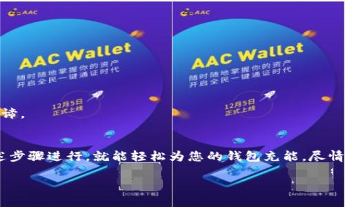 小狐狸钱包的充值方式相对简单，但具体操作会因平台的更新而有所不同。一般来说，您可以通过以下几个步骤对小狐狸钱包进行充值：

第一步：下载并安装小狐狸钱包
首先，确保您已在手机或电脑上下载并安装小狐狸钱包。您可以在各大应用商店中找到它，或者直接通过官方网站获取。在安装完成后，打开应用程序，并进行必要的注册和账户设置。

第二步：选择充值方式
小狐狸钱包通常支持多种充值方式，包括但不限于：
ul
    li银行转账/li
    li信用卡支付/li
    li加密货币转账/li
    li第三方支付平台（如支付宝、微信支付等）/li
/ul
根据您的需求选择适合的充值方式。

第三步：输入充值金额
进入充值页面后，您需要输入希望充值的金额。此时，系统可能会计算出相关的手续费，确保您在充值前仔细确认。

第四步：确认交易信息
在您输入完充值信息后，系统会将您带入确认页面。在这一环节，您需再次确认所有交易信息，包括金额、充值方式、手续费等。确认无误后，点击“确认”或者“支付”按钮。

第五步：完成充值
根据您选择的充值方式，完成相应的操作。例如，若选择银行转账，您可能需要登录网银进行转账；若选择信用卡，可能需要输入银行卡信息。完成后，请耐心等待充值到账，通常会在几分钟至数小时之内完成。

第六步：查看充值记录
充值完成后，您可以在小狐狸钱包的“交易记录”中查看到此次充值的详细信息。确保您的充值金额已成功到账，心情也随着余额的增加而美丽了起来。

注意事项
在进行充值前，请您确保：
ul
    li网络环境良好，避免因网络问题导致充值失败。/li
    li充值金额在允许范围内，切勿超出钱包的充值上限。/li
    li查看手续费和到账时间，以免错过重要结算期。/li
/ul
谁说钱包里不能装下快乐呢？也许，能装下愉快交易的每一个经历，才是生活的真谛。

总结
小狐狸钱包的充值操作简单易懂，即便是“技术小白”也能快速上手。只要按照上述步骤进行，就能轻松为您的钱包充能，尽情享受数字货币带来的便捷生活。

希望这些信息对您有所帮助！如果还有其他疑问，欢迎随时问我！