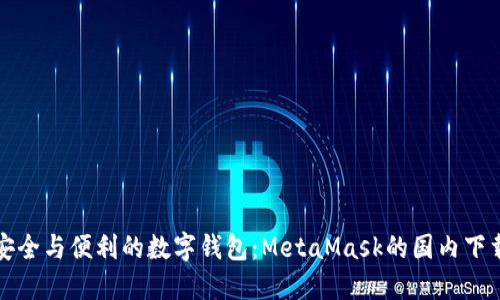 探索安全与便利的数字钱包：MetaMask的国内下载指南