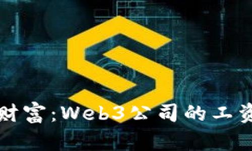 “职场上的隐形财富：Web3公司的工资和未来的潜力”