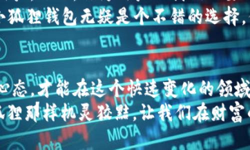 小狐狸钱包：数字资产的护身符，还是投资的陷阱？
keywords小狐狸钱包, 数字资产, 可靠性, 投资风险/keywords

引子：小狐狸钱包的魅力
在这个数字资产飞速发展的时代，钱包的选择就像在超市挑水果，让人感到五花八门，让我们的小脑袋瓜脑洞大开。今天，我们就来聊一聊小狐狸钱包，它是你安全储存数字资产的护身符，还是意外的投资陷阱？这个故事，就像是《小狐狸与大灰狼》一样，充满了曲折和惊喜。

小狐狸钱包的基本介绍
小狐狸钱包，英文名MetaMask，是一款广泛使用的数字资产钱包，它的扩展性和友好的界面，使得区块链技术的世界不再是高深莫测的神秘领域。就像是一本翻开技艺的食谱，让你在数字金融的厨房里自如烹饪。
但是，随着各种数字货币的崛起，钱包的数量也在不断增加。小狐狸钱包在这个“钱包超市”中又是怎样的存在呢？让我们从几个角度来解析它的可靠性。

界面友好：方便用户
首先，让我们来看看小狐狸钱包的用户界面。它就像是那种精致的咖啡店，提供了各种你想要的选择和服务，且操作简单易懂。你是否曾在复杂的代码和繁琐的操作中感到过窒息？小狐狸钱包的界面就如同一位耐心的老师，引导着你一步步走向数字资产的海洋。
无论你是一个资深的区块链专家，还是一个刚刚入门的小白用户，小狐狸钱包都能让你找到归属感。只需几个简单的步骤，你就能轻松创建账户、管理资产，甚至参与到去中心化金融（DeFi）和非同质化代币（NFT）的热潮中。

安全性：数字资产的护航者
钱包的安全性，犹如一把锋利的小刀，能在保护你资产的同时，也带来一定的风险。小狐狸钱包在这方面有着怎样的表现呢？
它采用了私钥保护机制，用户的私钥和助记词被保存在本地，不会被服务器存储。这种设计像是一块隐秘的藏宝图，让恶意攻击者无从下手。当然，用户也要小心，毕竟谁都知道“失去的钥匙永远找不回”。
但是，即便有再强的保护措施，用户自身的安全意识依旧不可忽视。像是开车，驾驶员的技术水平直接关系到行车安全。

多种功能：一站式服务
小狐狸钱包的功能多样，绝不仅仅是一个储存数字资产的简单工具。它支持多种ERC-20代币，用户可以轻松进行资产的交换、浏览DApp，以及参与流动性挖矿等。就像一个万能的瑞士军刀，功能齐全，满足用户的多种需求。
在这里，你甚至可以在DeFi平台上赚取利息，或者在NFT市场上出售自己的数字艺术。想象一下，你的几张数字艺术品可能在未来为你赚得不少财富，当然，这一切也伴随着市场波动的风险，“谁还没点小烦恼呢？”

用户评价：真实的声音
在选择使用小狐狸钱包之前，了解用户评价非常重要。用户的反馈就像是围绕在你周围的耳语，告诉你这个产品的真实情况。一些用户对它的快速性和便利性给予了高度赞赏，认为其是使用门槛最低的数字钱包之一。但同时，也不乏一些用户提出了对安全性和隐私保护的顾虑。
例如，有用户表示，尽管他们很喜爱小狐狸钱包的功能丰富，但是曾经也遭遇过网络攻击。“我在夜深人静的时候使用它，心里有点怕，”某位用户在论坛上这样分享道。这样的声音提醒我们，不论是哪个钱包，安全意识都不能放松。

市场竞争：小狐狸钱包面临的挑战
随着区块链技术的不断发展，市场上的数字钱包如春笋般冒出，小狐狸钱包面临着巨大的竞争压力。从安全性到用户体验，其他钱包也在不断升级自己的技术。倘若小狐狸钱包不持续更新和维护，它有可能在竞争中落后，仿佛一只慢吞吞的小乌龟。
此外，与中心化交易所相比较，小狐狸钱包的使用难免受到一些限制，流动性和交易速度也不如专业交易所快速。用户在使用时，可能会体验到一些小小的“瓶颈”。不过，这并不妨碍它在用户中的受欢迎程度。

总结：小狐狸钱包，适合你吗？
经过以上分析，我们可以得出，小狐狸钱包在数字资产管理方面表现出色，尤其适合那些希望在去中心化金融领域探索的用户。然而，作为用户的我们也要保持警惕，善用安全措施，避免因疏忽大意而导致的财产损失。就像人生，而不是一条平坦的大路，跌宕起伏才是常态。
最终，选择小狐狸钱包是否可靠，完全取决于你的需求与使用习惯。如果你希望寻找一个界面友好、功能全面的数字钱包，小狐狸钱包无疑是个不错的选择。但务必要记住，安全意识要时刻保持，毕竟“做人有风险，投资需谨慎”！

尾声：保持探索的心态
随着数字资产市场的不断变化，钱包的选择也要与时俱进。无论是小狐狸钱包还是其他数字资产钱包，保持探索与学习的心态，才能在这个快速变化的领域中占尽先机。就像是行走在科技的最前沿，我们都是探索者，当然也要时刻保持对安全性和隐私保护的关注。
最后，祝愿每一个数字资产业主都能找到属于自己的“护身符”，在数字金融的世界中，游刃有余。这一路走来，不妨就像小狐狸那样机灵狡黠，让我们在财富的探险中，不断前行、不断探索！