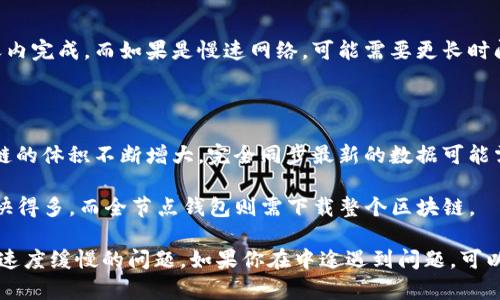 比特币钱包的下载时间取决于多种因素，例如你的网络速度和计算机的性能。一般来说，下载和同步一个完整的比特币钱包（尤其是像Bitcoin Core这样的全节点钱包）需要几天的时间，具体取决于你当前的网络状态和计算机配置。

具体时间大致可以考虑以下几个方面：

1. **网络速度**：如果你的网络速度较快，下载时间会相对较短，通常可以在几个小时到一天内完成。而如果是慢速网络，可能需要更长时间。

2. **计算机性能**：你的计算机性能越高，处理同步数据的速度越快，下载时间相应减短。

3. **区块链的大小**：比特币区块链的大小不断增加，因此也会影响下载时间。近年来，区块链的体积不断增大，完全同步最新的数据可能需要数天的时间。

4. **钱包类型**：如果使用的是轻钱包（如Electrum），那通常只需要下载少量数据，速度会快得多。而全节点钱包则需下载整个区块链。

总而言之，如果你打算使用比特币钱包，建议提前做好时间安排，避免在急需使用时发现下载速度缓慢的问题。如果你在中途遇到问题，可以随时查阅相关的比特币论坛或技术支持文档，寻找解决方案。