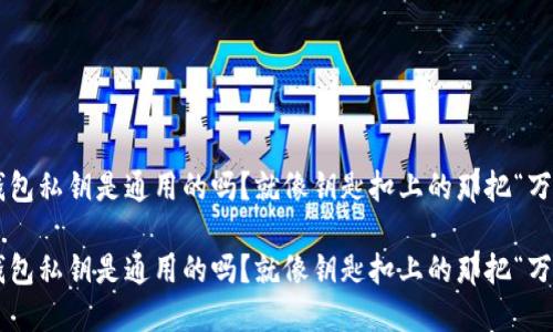 比特币钱包私钥是通用的吗？就像钥匙扣上的那把“万能钥匙”!

比特币钱包私钥是通用的吗？就像钥匙扣上的那把“万能钥匙”!