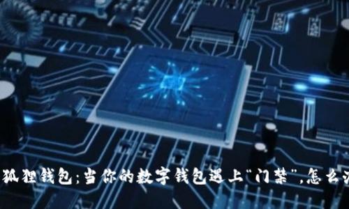 小狐狸钱包：当你的数字钱包遇上“门禁”，怎么办？