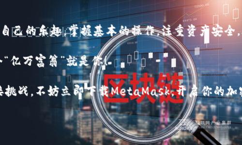 在安卓上玩转MetaMask：像开启宝藏一样的加密之旅

MetaMask, 安卓钱包, 加密货币, 区块链/guanjianci

在数字时代，虚拟货币如同现代的“寻宝图”，而MetaMask则是你拿在手中的藏宝箱。对于那些想要进入加密货币世界的用户来说，安卓设备上的MetaMask如同一把钥匙，打开了独特的数字资产黄金之门。那么，如何在安卓上使用MetaMask，像精明的探险家找寻宝藏一样进行加密交易与管理呢？咱们来细细说说。

第一章：MetaMask是个什么东西？

在谈到如何使用MetaMask之前，我们先得弄清楚MetaMask到底是什么。简单来说，它是一个以太坊钱包及浏览器扩展，能够让你在网站上与区块链交互。而在安卓设备上，你可以通过安装MetaMask的应用程序，随时随地进行加密交易、管理你的数字资产。

想象一下，MetaMask就像一个神秘的宝藏箱，里面存放着你的数字金块，而你则是那位洞悉财富秘密的探险者。不同于传统的银行账户，MetaMask支持的不仅仅是以太坊，还有许多ERC20代币以及其他的加密货币。就像是一个不断扩展的宝藏地图，各种交易都在其中闪闪发光。

第二章：在安卓上安装MetaMask

安装MetaMask其实很简单，俨然就是解密藏宝图的第一步。你只需在Google Play商店中搜索“MetaMask”，然后像下载其他应用一样安装它。之后，打开应用，你会看到一个欢迎界面，仿佛你已站在宝藏的入口前。

接下来，你可以选择创建一个新钱包或导入一个已有的钱包。如果你是新手，建议选择创建新钱包。不过，别忘了记录下你的助记词，这就像藏宝图上的秘密符号，丢了可就找不到你的“财宝”了！

第三章：如何操作MetaMask？

安装完成后，你就可以开始体验MetaMask的强大功能啦。在主界面，你将看到你的资产总览，就像是打开了宝箱，看到里面的不同珍宝。

首先，你可以通过“发送”功能，向其他以太坊地址进行转账。输入对方的地址、金额，然后点击“下一步”，确认无误后便可发送。需要提醒的是，转账时会有一点小手续费，但这就像是寻宝的通行费，是必不可少的。

第四章：安全性与保障措施

谁还没点小烦恼呢？在探索加密世界的同时，安全性是个必须考虑的重要因素。在使用MetaMask时，你的私钥和助记词就是保障你数字资产安全的金钥匙。如果被他人获取，可能会导致你的资产化为乌有。

为了确保更高的安全性，建议你定期更换密码，并启用双重认证功能。此外，尽量避免在公共Wi-Fi下进行重大的交易，毕竟，网上的世界就像是无边无际的海洋，暗流涌动，你这位探险者可别被漩涡吞没哦！

第五章：与DApp的神奇互动

在MetaMask的世界中，DApp（去中心化应用）就像是隐藏在宝藏附近的神秘洞穴。通过MetaMask，你可以轻松访问各种DApp，进行交易、游戏、甚至借贷。想象一下，你可以在一个去中心化的市场中自由交易，简直就像身处一个虚拟的“金银屋”。

目前，一些热门的DApp包括去中心化交易所（DEX）如Uniswap、Aave等。通过MetaMask，你只需轻点几下，就能在DApp中进行资产交换和流动性提供。可真是让人感叹，科技的发展让寻宝变得如此简单！

第六章：投资与管理资产

言归正传，让我们重点聊聊如何在MetaMask中做投资与管理资产。对于新手来说，投资加密货币就像尝试制作一道复杂的菜肴，难免会有点手忙脚乱，但只要掌握了基本的步骤，便能轻松hold住。

在MetaMask中，你可以随时查看自己的资产，关注市场动态，决定何时交易。当然，要做好充分的市场调研，了解加密货币的波动性，毕竟，宝藏虽好，可是动手前还是得想清楚，寻宝的路上也可能有些荆棘。

第七章：社区与资源的利用

在探索加密世界的路上，社区的支持至关重要。MetaMask有一个庞大的用户群体，你可以加入各种论坛、社群，与其他“探险者”互通有无，分享经验。通过社交媒体、Telegram群组等渠道，你不仅能获取最新消息，还可以结识志同道合的小伙伴，甚至组队去寻找“更大的宝藏”。

此外，许多资源平台、教程博客也会为你提供有价值的学习内容，帮助你更好地理解加密货币的运作机制。毕竟，在这个信息爆炸的时代，知识就是你探索之旅中最可靠的“指南针”。

总结：每个人都能成为探险家

总结来说，使用安卓上的MetaMask钱包就像开启了一场充满未知与惊喜的宝藏探险之旅，无论你是新手还是资深玩家，都能找到属于自己的乐趣。掌握基本的操作，注重资产安全，善用社区资源，保持好奇心与探索精神，你就能在加密世界中游刃有余。

现代科技的发展，使得我们每个人都能成为加密领域的探险家，收获属于自己的“金银财宝”。不怕失败，勇于尝试，谁知道呢，或许下一个“亿万富翁”就是你！

在MetaMask的世界中，你将发现无穷的可能性，像寻宝的探险家一样，与无数志同道合的人探索这片神秘的数字土地。如果准备好迎接挑战，不妨立即下载MetaMask，开启你的加密之旅吧！

希望上述的内容能够帮助你深入了解MetaMask在安卓设备上的使用，以及如何在这场数字时代的寻宝旅程中更好地游刃有余！