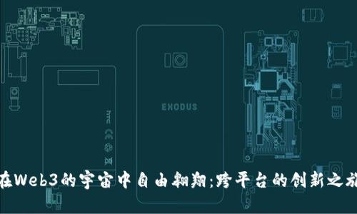 在Web3的宇宙中自由翱翔：跨平台的创新之旅