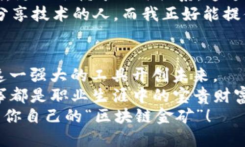 与区块链共舞：Web3招聘如同寻找现代金矿
Web3招聘, 区块链职位, 加密货币行业, 技术人才/guanjianci

引言：寻找现代金矿的冒险旅程
在这个数字化迅猛发展的时代，Web3招聘就像是一场现代探险，寻找那块藏在区块链深处的金矿。无论你是求职者还是招聘方，你都可能会感到这个领域的神秘，也许还带着些许紧张与期待。谁还没点小烦恼呢？比如如何快速找到志同道合的小伙伴？如何在茫茫人才海中辨别出真正的“金子”？

Web3与传统招聘的不同之处
在开始之前，咱们得先捋一捋Web3到底是什么。Web3，即第三代互联网，是一种去中心化的网络结构，它充分利用区块链技术，赋予用户更多的控制权和隐私保护。在这样的背景下，传统的招聘方式也开始发生改变。
所以，当我们提到Web3招聘时，我们谈的不仅仅是技术职位的空缺，更是一个全新的生态系统，一个将人们、技术与创意连接在一起的平台。一场招聘就像是一场黑客马拉松，充满了创新与挑战。

如何在Web3招聘中脱颖而出
如果你是一名求职者，想在这个令人兴奋的领域中找到一席之地，首先需要明确自身的技能。典型的Web3职位要求通常包括，对区块链技术的理解、智能合约的编写能力、对加密货币市场的敏感度，甚至还需要一些经济学的基本知识。
那么，在这个领域中，如何才能与众不同呢？这就需要做好自己的个人品牌，比如打造一个独特的简历，就像是要给自己的职业生涯涂上色彩。不要怕展现你的个性和特长，尤其是在一个多元化的Web3社区中，个性化的表达往往能引起招聘方的关注。

Web3招聘中的技术人才寻求
别担心，如果你是一名技术人才，Web3招聘可能会成为你施展才华的舞台。近年来，区块链开发者、DApp工程师和网络安全专家等职位趋于紧俏。一些招募阿尔法团队（Alpha Teams）的网站和平台开始涌现，它们专注于连接优秀的开发者和对区块链技术感兴趣的公司。
这让我想起了一次我在区块链创业公司的招聘会上，听到一位HR说：“我们不仅在找人才，我们在寻找愿意与我们一起改变世界的人。”这句话真让人兴奋！在这个过程中，不仅是工作，还有机会获取知识，成长为行业的领军人物。谁不想成为那个在风口上飞的“猪”呢？

用人单位在Web3招聘中的挑战
当然，招聘方也面临着不少挑战。Web3行业快速发展、人才稀缺，这使得公司在招募合适的人选时十分困难。用人单位通常需要在短时间内筛选大量的简历，这就像是在一座光怪陆离的矿井中搜寻珍珠。实际上，很多时候，拥有与公司文化相符合的企业价值观比单纯的技能更为重要。
同时，用人单位也需要理解Web3的技术背景，避免在招聘时犯下认知偏差。HR们可不仅仅是简单的按技能列表对照，而是要找出可能在未来几年里为公司带来重大价值的人才。毕竟，在治愈“人才生态”的问题上，那些看似不相关的技能竟然可能会成为引领变化的关键因素！

通过社区与网络建立联系
如果你在Web3招聘的路上感到孤单，不妨考虑通过社交媒体和区块链社区来拓展自己的网络。当今的招聘不仅仅依赖于简历和面试，更加依赖于人脉关系。通过参与Github、Twitter和Telegram等社群，你将能更好地了解行业动态和潜在的工作机会。
当然，网络也能帮你结识到众多志同道合的小伙伴。在一次线上会议上，我遇到了许多来自不同国家的技术专家，有人正寻求与他们分享技术的人，而我正好能提供一些技术支持。这种互相帮助的氛围让人倍感温暖，使我们更有动力向前进。

结语：未来的Web3招聘之路
总之，Web3招聘不仅是对人才的发掘和吸纳，也是一次创新文化的建设。在这里，无论你是求职者还是招聘者，都有机会借助区块链这一强大的工具开创未来。
回首这段招聘之旅，我仿佛置身于田野中，寻找那片像金矿般闪耀的“机会之田”。记得那些在此过程中遇到的趣事和挑战，每一个故事都是职业生涯中的宝贵财富。Web3招聘正如同一条蜿蜒曲折的旅途，而最终每一步都将指引我们走向更光明的未来。
所以，无论你是正在寻找下一份工作的求职者，还是渴望招募新鲜血液的企业主，都不要 afraid（害怕）走出舒适区，去发现那片属于你自己的“区块链金矿”！