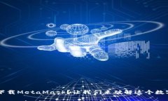 Chrome无法下载MetaMask？让我们来破解这个数字钱包