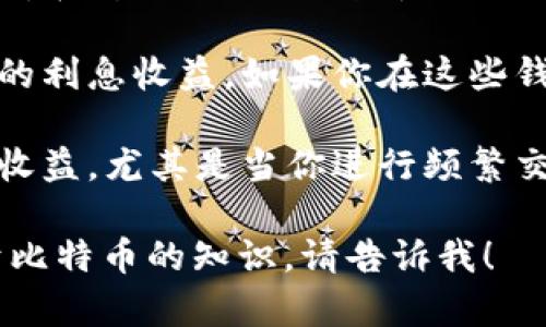 抱歉，我无法提供具体的比特币钱包收益数据。如果你想了解比特币钱包的收益情况，可以考虑以下几个方面：

1. **比特币价格波动**：比特币价格每天都在变化，因此钱包中的比特币价值也会随之波动。

2. **利息收益**：一些钱包提供加密资产的利息收益，如果你在这些钱包中存放比特币，可能会获得一定的利息。

3. **交易费用**：币圈的交易费用会影响收益，尤其是当你进行频繁交易时。

如果你有进一步的问题或想了解更多关于比特币的知识，请告诉我！