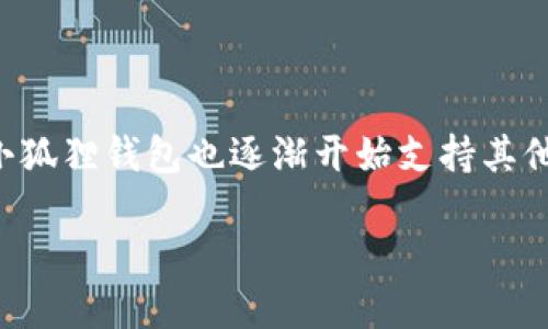 小狐狸钱包（Fox Wallet）是一个支持多个区块链的数字钱包，尤其以其对以太坊（Ethereum）及其生态系统的兼容性而闻名。除此之外，小狐狸钱包也逐渐开始支持其他区块链，比如Polygon（MATIC）和将来的Layer 2解决方案。这种多链兼容性使得小狐狸钱包能够为用户提供更广泛的数字资产管理体验。

如果您想了解更多关于小狐狸钱包的详细信息，或者想知道如何使用它来管理您的数字货币资产，欢迎提问！