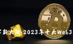 踏上数字新大陆：2023年十大Web3项目探索