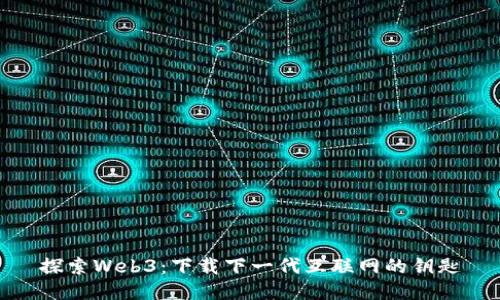 探索Web3：下载下一代互联网的钥匙
