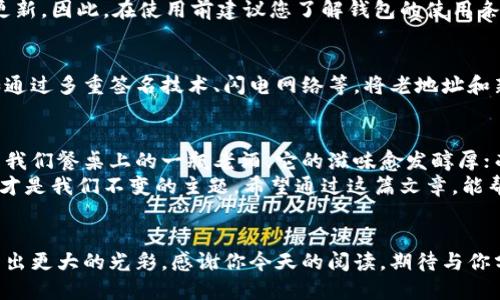   用老地址的比特币钱包：古董还是经典？ / 

 guanjianci 比特币钱包, 老地址, 数字货币, 加密技术 /guanjianci 

引言：时间的流逝与数字的流转
在纷繁复杂的数字货币世界里，比特币早已成为了一颗璀璨的明星。然而，随着技术的发展，许多人开始担心：我还能用老地址的比特币钱包吗？就如同一部经典的老电影，虽然时光荏苒，但总能在我们的心中激起涟漪。那么，今天就让我们一起探讨这个老生常谈却又如同老酒般香醇的话题。

老地址的定义：不朽的纪念碑
我们常常在生活中致敬过去，或许是件老物件，或许是一段珍贵的回忆。比特币钱包的老地址，正如那一座不朽的纪念碑，见证了数字货币发展的历程。那么，老地址究竟是什么呢？简单来说，每一笔比特币交易都有一个独特的地址，而这些地址并不会随着时间的推移而消失。就像一条经典的老歌，总有人会在特定的时刻拿出来怀旧。

老地址的安全性：光阴的故事
当然，安全性是数字货币中最为重要的一环。使用老地址时，许多人会担心安全问题。毕竟，曾经的“区块链黑客”可谓是让不少人闻风丧胆。那么，使用老地址真的会存在风险吗？
老地址依然可以安全地进行交易，更为重要的是，确保地址的私钥安全。如果私钥被他人获取，那么即使是最新的地址也会沦为草木皆兵。想想看，谁还没点小烦恼呢？不过，只要你妥善管理自己的私钥，就像保护一张老照片一样，珍而重之，交易便能顺利进行。

使用老地址的场景：复古范儿的魅力
允许我带您回到一些非比寻常的场景，想象一下：你在家中翻找着那些厚厚的旧专辑，突然发现一张十年前的旧旅行照片，那照片多么斑驳却又充满了记忆。当你看到那张老照片的时候，是不是立即想起了那些年少轻狂的事呢？在比特币的世界里，使用老地址的场景也无疑有这样的魅力。
例如，在某些情况下，你可能会选择使用老地址进行小额交易，而不希望把所有交易都集中在一个新的地址中。这样做不仅能帮助你管理资金，还能给你一种怀旧的感觉。比特币的魅力在于它的无缝可用，无论是新地址还是老地址，都是这个伟大生态系统的一部分。

老地址的使用限制：小心驶得万年船
当然，使用老地址并不意味着可以一帆风顺。正如走在小巷子里，偶尔也会遇到一些“小障碍”。那么，在使用老地址时，我们应该关注些什么呢？
首先，许多现代钱包产品为了提高安全性，可能会对老地址的使用有严格的限制。在这种情况下，老地址可能无法直接进行交易，需进行转换或更新。因此，在使用前建议您了解钱包的使用条款，以避免不必要的麻烦。就好比是某部经典老剧，想要放映之前，得先确认放映权。

老地址与新技术的融合：创新与传统的双重奏
在这个科技迅猛发展的时代，很多新技术如雨后春笋般涌现，而比特币钱包也同样在不断创新。很多新技术都在尝试让老地址焕发新的活力：如通过多重签名技术、闪电网络等，将老地址和新技术结合，为用户提供更快、更便捷的交易体验。就像一位老歌手与年轻音乐家合作，带来了全新的风格和感受！

总结：不忘初心，方得始终
无论是用老地址还是新地址，最重要的是我们如何看待这些数字资产。在比特币这个快速发展的生态中，珍视历史和拥抱未来并不矛盾。就如同我们餐桌上的一瓶老酒，它的滋味愈发醇厚；而那活力四射的新酒，则是对未来的美好憧憬。
所以，使用老地址的比特币钱包，既是一种对过去的致敬，也是一种对未来的开拓。重要的是，在这个令人激动的数字货币时代，不断学习和适应才是我们不变的主题。希望通过这篇文章，能帮助你在比特币的旅途中找到乐趣和安心。别忘了，生活中的点滴小烦恼，就如同那些老地址一样，可以随时储存和回味！

延伸阅读：比特币的未来
随着数字货币逐渐融入我们的日常生活，比特币是否能持续保持其领导地位，依然是一个未解的谜题。可能在未来的新技术中，老地址又会焕发出更大的光彩。感谢你今天的阅读，期待与你分享更多的数字货币故事！