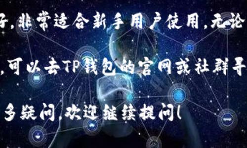 要想在TP钱包中找到USDT（泰达币），你可以按照以下步骤进行操作。TP钱包是一款便捷的数字资产钱包，支持多种加密货币的存储和管理。下面我将为你详细介绍如何在TP钱包中查找USDT。

第一步：下载并安装TP钱包
如果你还没有安装TP钱包，首先需要在你的手机应用商店中下载并安装TP钱包。安装完成后，打开应用，按照提示进行注册或登录。

第二步：创建或导入钱包
如果是第一次使用TP钱包，你可以选择创建一个新的钱包。在设置过程中，系统会提示你保存助记词，请一定要妥善保存，避免丢失后无法恢复。如果你已经有了其他钱包的助记词，可以选择导入钱包。

第三步：查看支持的币种
在TP钱包主界面，你会看到一个“资产”或“首页”的按钮。点击进入后，可以看到当前支持的各种币种列表。这时你可以快速找到USDT，通常它会在列表中以“USDT”或“泰达币”显示。

第四步：添加USDT到钱包
如果你的钱包中没有USDT，可能需要手动添加。在搜索框中输入“USDT”或者在币种列表中找到它，点击旁边的“添加”按钮，就可以将USDT添加到你的资产列表中。

第五步：使用USDT进行交易
成功添加USDT后，你可以在TP钱包中使用它进行各种交易。无论是转账、购买数字资产，还是在去中心化交易所进行交易，USDT都能为你提供便利。通过扫码等方式快速完成交易，让你的数字生活更加简单。

总结
以上就是在TP钱包中查找和添加USDT的详细步骤。TP钱包不仅操作简单，而且界面友好，非常适合新手用户使用。无论你是小白还是老手，TP钱包都能帮助你方便地管理你的数字资产。

当然，如果在操作过程中遇到问题，也不要过于焦虑。“谁还没点小烦恼呢？”遇到问题后，可以去TP钱包的官网或社群寻求帮助，他们的客服团队通常会很快给予支持。

希望这个的指南能够帮助你在TP钱包中顺利找到和使用USDT。如果你对加密钱包有更多疑问，欢迎继续提问！