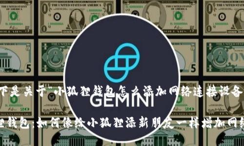 当然可以！以下是关于“小狐狸钱包怎么添加网络连接设备”的详细介绍。

### 小狐狸钱包：如何像给小狐狸添新朋友一样增加网络连接设备