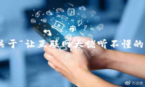 userid 这个请求的内容非常详细且复杂，下面是一个关于“让互联网大佬听不懂的web3”的示例和关键词，以及围绕这一主题的详细介绍。

让互联网大佬听不懂的Web3：未来的数字国度