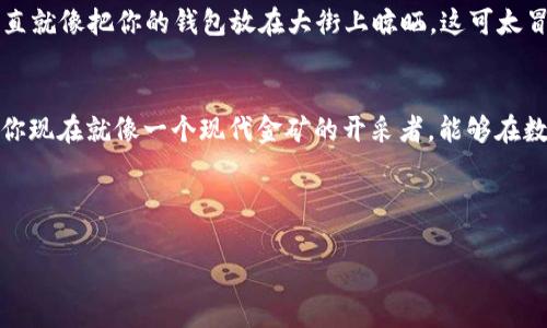   小狐狸钱包中的私钥导入：开启你的数字资产之旅 / 
 guanjianci 小狐狸钱包, 私钥, 数字资产, 区块链 /guanjianci 

前言：数字资产的钥匙，谁不想拥有呢？
在这个瞬息万变的数字时代，拥有一把通往财富世界的钥匙至关重要。就像是那传说中的魔法钥匙，开启的不是一个宝藏，而是一个拥有无限可能的虚拟资产世界。而这把钥匙，往往就是你的私钥！今天，我们要探讨的正是如何在小狐狸（MetaMask）APP中导入私钥，让我们一步一步独自走进这一片神奇的土地。

什么是私钥？为什么它如此重要？
在我们深入小狐狸钱包之前，先来聊聊什么是私钥。私钥就像是你家大门的钥匙，只有你自己拥有，如果被他人窃取，你的数字资产就有可能被一夜之间洗劫而空。因此，保护好你的私钥比什么都重要！好吧，可能有人会想：“那么我就用个密码锁呀！”但是不幸的是，这里的密码锁可不是由铁块做成的，而是由无数的代码构成的。谁还没点小烦恼呢？

准备工作：下载与安装小狐狸APP
在导入私钥之前，你首先需要在你的手机上下载并安装小狐狸APP。这个过程就像是打开一个新书，里面充满了未知的故事线。你可以在Apple Store或Google Play找到这个APP。点一下下载，简直比点开你的冰箱看零食还要简单。

导入私钥：进入小狐狸的殿堂
现在我们进入正题，如何在小狐狸钱包中导入你的私钥。首先，打开小狐狸APP，界面简洁到让你有种走进了未来科技感十足的空间舱。你会看到一个“开始”或者“登录”的选项，点击它！接下来，我们需要找到导入钱包的选项。这个过程稍微有点像找钥匙，时不时地需要翻翻口袋中的东西。

找到导入选项，开启神秘之旅
在进入登录之后，选择“导入钱包”。这时，你将被要求输入你的助记词、私钥或JSON文件。选择“私钥”，当然，前提是你得知道你的小狐狸钱包私钥在哪里。大家记得一定要像巴掌拍苍蝇一样，不要心急，这是一个小小的但重要的过程！

输入私钥：每一个字符都不能错过
在相应的框中输入你的私钥。这里可要小心了，因为每一个字符都至关重要。输入的速度可以稍慢一点，毕竟，这可是你财富的钥匙。检查一遍无误后，确认提交。此时，恭喜你！你已经成功导入了私钥！感觉就像是开了一扇通往无边花园的大门，里面不仅有金色的财宝，还有你所有的数字资产。

使用小狐狸：探索无限可能
刚刚导入私钥的小伙伴，你可能会感到有些小激动。现在你可以在小狐狸钱包中尽情探索。无论是存储你的ETH、ERC20代币，还是进行不同的交易，甚至参与去中心化金融（DeFi）的世界，你的脚步将会更加稳健。

小狐狸的额外功能：多种资产管理
除了基本的资产管理，小狐狸还支持多种网络，包括以太坊、BSC等。这就像是拥有了一个超强的多功能工具箱，无论你想做什么，总能在小狐狸中找到解决方案。而且，钱包安全性高，用户界面友好，简直是小白用户的福音。

私钥的保护：别让它飞了
学会了如何导入私钥之后，保护这把钥匙就显得尤为重要了。首先，确保你将私钥妥善保存，不要随意分享。想象一下，如果你的密码是“123456”，那简直就像把你的钱包放在大街上晾晒，这可太冒险了。

总结：成为数字资产的掌控者
通过以上步骤，你已经成功掌握了在小狐狸APP中导入私钥的技巧。在这个数字资产越来越普及的时代，能够管理自己的财富无疑是一项重要的技能。你现在就像一个现代金矿的开采者，能够在数字世界中游刃有余。但别忘了，愉快地使用这些工具，也要保持警惕，确保你的资产安全。

希望你在小狐狸的旅程中能收获满满，拥有一个闪亮的数字钱包生活！

（注：以上内容为示意，实际导入步骤可能因版本更新有所不同，请务必参考小狐狸官方指南或相关更新信息。）