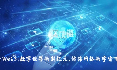 探索Web3：数字世界的新纪元，仿佛网络的宇宙飞船！