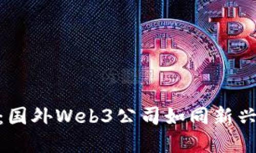 探索未来网络：国外Web3公司如同新兴的数字化金矿