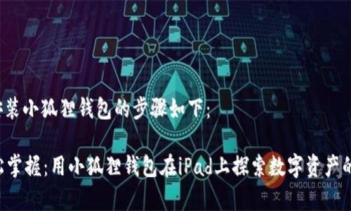 在iPad上安装小狐狸钱包的步骤如下：

### 轻松掌握：用小狐狸钱包在iPad上探索数字资产的奇妙世界！