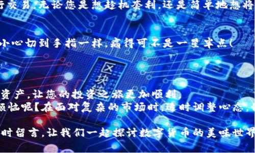 /火币钱包中的USDT添加常识：像调味料般丰富您的数字资产/  
火币钱包, USDT, 添加, 数字资产/guanjianci  

引言：数字资产的调味料  
在当今的数字经济中，投资和交易数字资产就像烹饪美食一样，需要恰到好处的调味料，才能让整个过程充满乐趣与美味。想象一下，如果没有适当的盐和胡椒，您的菜肴无疑会失色很多。那么，对于加密货币爱好者来说，USDT（泰达币）便是这样的调味料，能够带来稳定与流动性，让您的加密投资更加得心应手。  

火币钱包简介  
火币钱包是一款功能丰富、操作简便的数字货币钱包，提供多种数字资产的存储与管理服务。与其他数字货币钱包相比，火币钱包具备更强的安全性和用户友好性，让新手也能轻松上手，开启自己的数字货币之旅。  

为什么选择USDT？  
USDT（Tether）是目前市场上最流行的稳定币之一，它的价值与美元保持1:1的价格比率。这意味着，不管市场波动有多大，您在持有USDT时可以相对保持其价值。所有的这些，正如我们在厨房中需要盐来平衡口味一样，USDT带来了稳定的投资选择，避免了其他加密货币价格剧烈波动带来的风险。

在火币钱包中添加USDT的步骤  
将USDT添加到火币钱包其实并不难，接下来我将详细介绍这一过程，确保您可以轻松掌握。

h4步骤一：下载并注册火币钱包/h4  
首先，您需要在手机应用商店（App Store或Google Play）下载火币钱包。下载完成后，打开应用并进行注册。通常，您需要提供有效的电子邮件地址和手机号码。  

h4步骤二：完成身份验证/h4  
为了确保账户安全，火币钱包会要求用户进行身份验证。这一步骤可能需要上传您的身份证明文件，耐心等待，通常情况下不会很久。  

h4步骤三：充值您的火币钱包/h4  
在成功注册并完成身份验证后，您可以开始为钱包充值。选择“充值”选项，然后输入您希望充值的金额和支付方式（如银行卡、支付宝等）。充值完成后，您，就可以开始将USDT添加到钱包中。  

h4步骤四：添加USDT/h4  
在您的火币钱包中，找到“资产”页面，点击“添加资产”选项。在搜索框中输入“USDT”，选择并确认后，USDT就会显示在您的资产列表中。这一步骤就如同将调味料悄悄放入您的菜肴，让整个美味更上一层楼。  

使用USDT的好处  
使用USDT有许多优点，首先，它能够帮助投资者减少风险。市场波动可能会令人感到晕头转向，而USDT的稳定性正是让您在这个狂野的游乐场中找到一块安全的“坐标”。  
此外，USDT也具有很高的流动性，几乎在所有的交易所都可以找到它的身影，无论是在牛市还是熊市，您总能找到一个合适的机会进行交易。无论您是想趁机套利，还是简单地想将自己的投资进行多样化，USDT都是一个绝佳的选择。  

注意事项与小贴士  
在享受USDT带来的便利时，请注意保持安全意识。切勿随意分享您的私钥或账号信息，以防止不必要的损失。就像在厨房切洋葱时，不小心切到手指一样，痛得可不是一星半点！  
同时，市场波动瞬息万变，请理性投资，确保您的资金配置合理，这就像打理家庭财务一样，不能把所有的鸡蛋都放在一个篮子里。  

总结  
USDT作为您火币钱包中的“调味料”，将为您的数字资产添加稳定与流动。通过简单的操作步骤，您就可以为您的钱包增添这份重要的资产，让您的投资之旅更加顺利。  
在使用的过程中，不断学习市场动向，保持对加密货币的好奇与热情，就如同一名优秀的厨师不断追求烹饪的完美。毕竟，谁还没点小烦恼呢？在面对复杂的市场时，适时调整心态，保持灵活多变，将是您获得成功的重要秘诀。  

希望这篇介绍能够帮助您轻松地在火币钱包中添加USDT，开启您的数字资产投资之旅。如果您有任何疑问或想要交流的心得，欢迎随时留言，让我们一起探讨数字货币的美味世界！