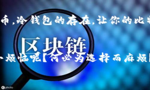   比特币冷钱包的选择：如同选择一把安全锁，哪个才是你的最佳伴侣？ / 

 guanjianci 比特币冷钱包, 数字货币安全, 冷钱包推荐, 加密货币存储 /guanjianci 

一番引子：数字货币的“隐秘守护者”
近年来，比特币作为一种新型的投资资产逐渐走入大众视野，宛如璀璨的星星在人们的脑海中闪耀。不过，随着比特币的热门，如何安全存储比特币的问题也随之而来，就像是我们在家中选购一把可靠的安全锁，以便让我们的财富安然无恙。今天，我们就来聊聊比特币冷钱包，以及如何在众多选项中做出明智的选择。

冷钱包的“温度”：它是如何工作的？
冷钱包，顾名思义，就是一种与互联网隔离的比特币存储方式。就像把黄瓜放在冰箱里，保持新鲜，冷钱包则能有效避免数字货币被黑客攻击的风险。它主要分为硬件冷钱包和纸钱包两种类型。前者通过专用设备进行存储，而后者则是将私钥写在纸上，丝毫不联网，安全性极高。

硬件冷钱包的“安全堡垒”
在硬件冷钱包的世界里，像Ledger Nano S、Trezor, 这些便是家喻户晓的“安全堡垒”。我们以Ledger Nano S为例，它就像是一把精致的机械锁，外形小巧，功能强大，支持多种数字货币存储。而Trezor则有着简洁大方的设计，用户界面友好，适合新手使用。
当然，选择硬件冷钱包时，除了品牌和性能，还要考虑到价格。谁说好货不便宜？不过，切忌攀比，选择适合自己的最重要，毕竟一把合适的锁，比一把昂贵的锁更能让人放心。

纸钱包的“古老智慧”
纸钱包则是另一种有趣的选择，犹如传说中的“古老智慧”，将私钥写在纸上，纸张本身不会被黑客盗取。只要妥善保存，这也是相当安全的一种存储方式。不过，谁说纸张不会发生意外呢？下雨天淋湿，或者不小心撕破，可就前功尽弃了。所以，做好备份，绝对是至关重要的，纸钱包需要你多一份呵护。

冷钱包选择的“七个秘密”
那么，在这些冷钱包中，我们该如何选择最适合自己的呢？让我们来看看冷钱包选择的“七个秘密”：

h41. 安全性/h4
安全性是冷钱包最重要的因素，硬件冷钱包的加密技术以及纸钱包的极致隔离，让你无后顾之忧；

h42. 兼容性/h4
支持多种数字货币的冷钱包会更加灵活方便，毕竟未来的“数字货币宇宙”可是十分庞大的；

h43. 用户体验/h4
想象一下，试图打开一把锁时发现钥匙根本插不进去的场景，用户体验至关重要，选择操作简单、界面友好的冷钱包；

h44. 社区支持/h4
活跃的社区支持，能够为你提供及时的技术反馈和升级，就如同买到了有口皆碑的品牌产品；

h45. 价格/h4
冷钱包的价格应合理，现在市面上有很多优质的选择，不必非得追求高价；

h46. 硬件质量/h4
硬件钱包的材料与工艺直接影响到其耐用性，选择材料过硬、设计优良的产品，避免因为使用不当而损失财产；

h47. 恢复流程/h4
冷钱包的恢复流程也要简单易懂，万一忘记了密码或者丢失了设备，能否迅速恢复你的比特币存储是关键。

使用冷钱包后，你会收获什么？
在选购并使用冷钱包后，你便会体验到数字货币存储的“高枕无忧”。无论是在厨房里蒸一锅饺子，还是在阳台上看书，你都可以放心的托付比特币。冷钱包的存在，让你的比特币如同一颗沉静的明珠，既璀璨又安全。

总结：安全感才是最好的选择
总体来说，选择冷钱包应基于个人需求与使用习惯，硬件冷钱包和纸钱包各有千秋，但无论选择哪一种，确保安全就是你的第一要务。谁还没点小烦恼呢？何必为选择而麻烦？相信你一定能够找到最合适你的那一款冷钱包。
希望今天的分享能为你在比特币的旅程中提供帮助，让你的数字货币如同珍珠般璀璨夺目。