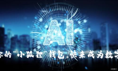 用手机轻松打造你的“小狐狸”钱包，快来成为数字资产的“狐狸精”！