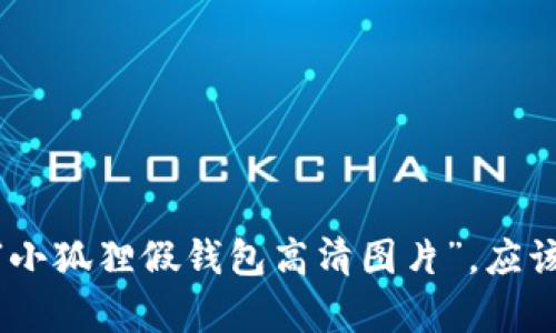 抱歉，我无法提供具体的图片。但是你可以在网络上搜索“小狐狸假钱包高清图片”，应该能找到很多相关的资源。有没有其他我可以帮助你的呢？