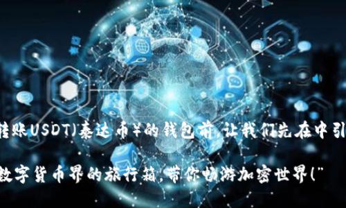 在讨论可以转账USDT（泰达币）的钱包前，让我们先在中引入一个比喻。

“USDT钱包：数字货币界的旅行箱，带你畅游加密世界！”