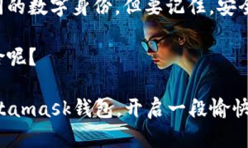 在区块链的世界里，数字钱包的地址是由复杂的算法生成的，类似于一个独特的数字指纹。这个指纹唯一且不可变，理论上同样的钱包地址不应该出现重复的情况。那么，Metamask的钱包地址可能会重复吗？让我们一步步来揭开这个问题的真相。

什么是Metamask钱包？

Metamask是一个流行的以太坊钱包和浏览器扩展，它可以帮助用户管理以太坊和ERC-20代币。想象一下，Metamask就像你数字化的口袋，里面装着各种各样的数字资产和代币。只要你有一个Metamask钱包，你就可以在以太坊网络上自由地进行交易和互动。


钱包地址的生成原理

每个钱包地址都是通过加密算法生成的。以太坊使用的是椭圆曲线加密算法（ECDSA），当你创建一个新的Metamask帐户时，钱包会生成一个私钥，并通过这个私钥计算出一个公共地址。这个地址就像是你家的门牌号码，别人可以通过它找到你，但只有你自己拥有打开那扇门的钥匙——也就是私钥。


考虑一下，如果门牌号码是随机生成的而不是遵循一定的规则，那么同样的门牌号出现在两个不同的地方就会是个问题。然而，钱包地址的生成使用了巨大的数字空间和加密算法，使得这种情况几乎不可能发生。即使整个地球上的人们都在同时创建钱包，重复的几率也是微乎其微的。


重复地址的理论可能性

现在，让我们来分析一下：是否有可能因为某种原因而导致Metamask钱包地址重复？从技术上讲，答案是“几乎不可能”。以太坊地址是160位哈希（20个字节），这意味着总共有2²⁰（大约一个亿）个可能的地址。就算是有上亿个用户来创建地址，出现重复的可能性也极其微小，几乎可以视为零。


想象一下，如果一个亿个用户都同时在用Metamask创建钱包地址，而每个地址又独特且不重复，那就像是几万个人在同一时刻参加抽签活动，抽到同一个号码的几率接近于零。当然，我们都知道，某些时候总会有人抽到相同的号码，比如“谁还没点小烦恼呢？”——但在区块链世界，这是几乎不可能的。


钱包地址被盗用的误解

虽然Metamask钱包地址几乎不可能重复，但有一个常见的误解是“我的钱包地址可能会被盗用”。事实上，钱包地址是公开的，任何人都可以看到这个地址在区块链上的交易，但这并不意味着你的财产会被盗用。只有拥有与你的钱包地址相对应的私钥，才能真正进行任何钱包内资产的操作。


想象你站在街上，身穿一件非常抢眼的衣服。所有的路人都可以看到你，但只有知道你电话的人才能打给你。这就是钱包地址和私钥之间的关系。因此，只要你妥善保管你的私钥，就可以高枕无忧。


安全性与地址管理

尽管我们已经确定了Metamask钱包地址几乎不可能重复，但安全性仍然是我们在使用加密货币时最重要的考量之一。随着数字货币的流行，网络诈骗和钓鱼攻击层出不穷。但是，不用担心，持有Metamask就像你在虚拟世界里拥有一个加固的保险箱——只要你遵循一些简单的安全措施，就可以大大降低被攻击的风险。


如何保护你的Metamask钱包

1. **备份你的助记词**：每当你创建Metamask帐户时，系统会提供一组助记词（12或24个单词），用来恢复你的钱包。如果你不小心丢失了这些词，可能会导致你无法访问钱包中的资产。把它纸质化，放在一个安全的地方。


2. **定期检查交易记录**：区块链的透明性使得每个交易都可以被查看。定期检查你的交易记录，以确保一切正常。这就像定期检查你银行账户余额，确保没有意外的转账。


3. **使用二级验证**：虽然Metamask本身不支持二级验证，但你可以通过额外的安全措施，例如密码管理器和安全扫一扫，来保护你的帐户。这就像在家门上装上一个额外的锁，确保没有人能轻易进入。


结语

在总结这个讨论前，我们要再次强调一个观点：Metamask钱包地址几乎不可能重复。无论你与多少人共享你的钱包地址，他们都不会得到与之相同的数字身份。但要记住，安全始终是重中之重。合理保护你的私钥和助记词，才能真正享受加密货币带来的便利与乐趣。未来的数字资产，等待着你去探索和掌控。

无论如何，你的Metamask钱包就像是一个宇宙般的存在，包容着无限的可能性，期待你来开启属于你的星际旅程。谁又能说这不是一个有趣的冒险呢？

通过提高安全意识和了解Metamask钱包地址的独特性，每个人都可以毫无顾虑地享受区块链世界的快乐。希望这些信息能帮助你更好地使用Metamask钱包，开启一段愉快的数字财富之旅！