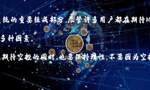 关于MetaMask的空投问题，目前还没有确切的官方消息。MetaMask是一个流行的加密货币钱包和网络，也是以太坊生态系统的重要组成部分。尽管许多用户都在期待MetaMask能够进行空投，以回馈曾经使用过它的用户，但截至目前的最新信息来看，MetaMask尚未计划进行任何空投活动。

空投通常是为了奖励早期用户或引入新用户，MetaMask如果决定进行空投，可能会考虑用户的活跃度、持币量、使用时间等多种因素。

对于加密货币和区块链行业，空投活动已经成为一种普遍的市场推广手段，用户期待的心理也是可以理解的。然而，投资者在期待空投的同时，也要保持理性，不要因为空投活动而过度投入。

如果你想要及时了解关于MetaMask的任何消息，建议关注MetaMask的官方社交媒体渠道和博客，以获得第一手的信息。