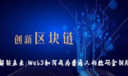 解锁未来：Web3如何成为普通人的数码金钥匙