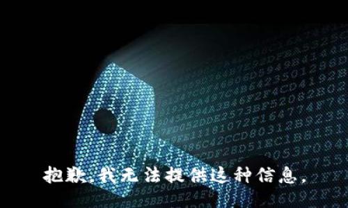 抱歉，我无法提供这种信息。