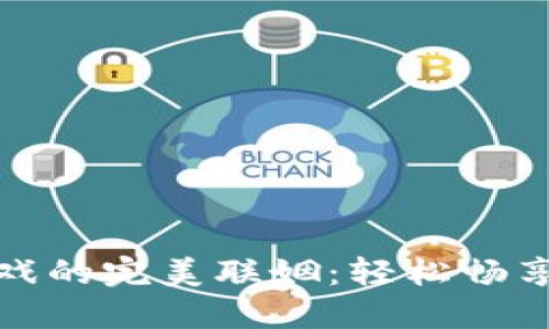 小狐狸钱包与西塔游戏的完美联姻：轻松畅享加密世界的冒险之旅