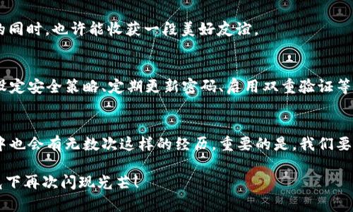 小狐狸钱包账户消失，是否意味着迷失在虚拟森林中？
在这个数字化的时代，钱包不再仅仅是我们用来存放现金和信用卡的物理工具，它们变成了一个个虚拟世界里的“通行证”。就像小狐狸在森林中游玩时可能会迷路一样，我们的虚拟钱包账户有时也可能会突然消失，让人措手不及。

那么，当你发现小狐狸钱包账户不见了，怎么办呢？别着急，本篇将带你一步步找回那消失的小狐狸，帮你重新找到属于你的“虚拟森林”，让我们一同探索在这片广袤的数字领域中行走的奥秘吧！

小狐狸钱包, 账户恢复, 虚拟货币, 钱包安全/guanjianci

第一步：检查你的登录信息
首先，我们要确认的是，你真的没有输入错误的用户名和密码。就像小狐狸在草丛中翻找食物一样，可能只是一时的粗心大意。确保你的邮箱和密码输入都是正确的，或许那扇“通往虚拟森林”的大门并没有锁上，只是你一时没找到钥匙。

第二步：密码重置，找回失落的账户
如果你的登录尝试都以失败告终，不妨试试“密码重置”功能。这就像小狐狸找到了指南针，帮助它重新找到方向。通常在登录页面，会有一个“忘记密码”的选项，点击它，输入你的注册邮箱，系统会给你发一封重置链接的电子邮件。

收到邮件后，跟着链接的指引，设置一个新的密码，希望小狐狸此时心里在默念：“愿我能顺利找到我的钱包！” 这里有个小贴士，设置密码时，尽量选择一个较为复杂的组合，避免简单易猜的密码，确保我们的“小狐狸”不会再一次失足。

第三步：联系客服，求助专业人士
当我们在森林中迷路，与小狐狸一样，我们可以选择向其他动物求助。总有一些“老牛”或者“聪明的猫头鹰”能够给你指个明路。联系小狐狸钱包的客服团队，详细阐述你的问题，这时候积极沟通显得尤为重要。希望他的回应不再是“这个问题我帮不了你”，而是给出真实有效的解决方案。

第四步：查看是否有安全问题
有时候，账户被封或者消失，可能是因为安全问题。在数字世界中，防范风险尤为重要。核实一下你的邮箱，看看有没有收到关于账户活动的警告信息。别担心，这就像小狐狸被警觉的猎人追逐，状态紧张，但她仍然可以逃脱。

如果发现有异常活动，及时修改密码并启用双重认证，确保小狐狸在虚拟森林中的安全。如同猎物也需防范捕猎者，咱们也要时刻提防互联网中的威胁。

第五步：寻找备份和恢复选项
在这个技术发达的时代，许多数字资产都有备份或恢复选项。或许你之前在安装小狐狸钱包时就开启了账户恢复功能，尝试寻找这个选项。有时候，这份备份就像小狐狸的老友，能够在危急时刻给予她帮助。

第六步：保持耐心，等待回复
最后，处理完了所有可能的步骤，等待回复也是困难的。就像小狐狸躲藏在树后面耐心等待，她知道，最终总会有猎物路过。管理好情绪，给客服一点时间，等到他们的解决方案。

生活中的“小狐狸”们
在这里，我想对所有的小狐狸们说：“生活总是充满了意外与惊喜，谁又没有过小烦恼呢？”例如，或许你的账户只是暂时的问题，像天气变化一样，不久后又会恢复阳光明媚。

如果你是一名新手用户，刚接触加密货币，可能会觉得虚拟钱包操作复杂，别担心，身边总有“老狐狸”能教会你。在探索的同时，也许能收获一段美好友谊。

预防为主，防患于未然
恢复账户后，妥善保管账户信息至关重要。可以利用密码管理器来存储你的密码，好比是小狐狸的秘密基地，确保安全。设定安全策略、定期更新密码、启用双重验证等，都是保护账户的好办法。

总结
小狐狸钱包账户如果一时消失，无需慌张。经过这一系列的检查、联系和恢复，迟早能在虚拟森林中再次与它相遇。生活中也会有无数次这样的经历，重要的是，我们要学会应对挑战，用一种积极幽默的心态面对改变，从而迎向下一个美好的明天！

记住，生活就像一场游戏，有高有低，有笑有泪。哪怕小狐狸钱包的账户暂时失踪，我们依然要相信，总有一天，它会在阳光下再次闪现光芒！