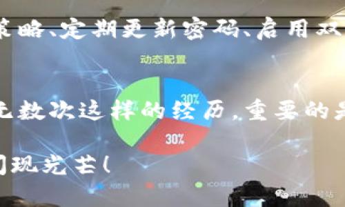 小狐狸钱包账户消失，是否意味着迷失在虚拟森林中？
在这个数字化的时代，钱包不再仅仅是我们用来存放现金和信用卡的物理工具，它们变成了一个个虚拟世界里的“通行证”。就像小狐狸在森林中游玩时可能会迷路一样，我们的虚拟钱包账户有时也可能会突然消失，让人措手不及。

那么，当你发现小狐狸钱包账户不见了，怎么办呢？别着急，本篇将带你一步步找回那消失的小狐狸，帮你重新找到属于你的“虚拟森林”，让我们一同探索在这片广袤的数字领域中行走的奥秘吧！

小狐狸钱包, 账户恢复, 虚拟货币, 钱包安全/guanjianci

第一步：检查你的登录信息
首先，我们要确认的是，你真的没有输入错误的用户名和密码。就像小狐狸在草丛中翻找食物一样，可能只是一时的粗心大意。确保你的邮箱和密码输入都是正确的，或许那扇“通往虚拟森林”的大门并没有锁上，只是你一时没找到钥匙。

第二步：密码重置，找回失落的账户
如果你的登录尝试都以失败告终，不妨试试“密码重置”功能。这就像小狐狸找到了指南针，帮助它重新找到方向。通常在登录页面，会有一个“忘记密码”的选项，点击它，输入你的注册邮箱，系统会给你发一封重置链接的电子邮件。

收到邮件后，跟着链接的指引，设置一个新的密码，希望小狐狸此时心里在默念：“愿我能顺利找到我的钱包！” 这里有个小贴士，设置密码时，尽量选择一个较为复杂的组合，避免简单易猜的密码，确保我们的“小狐狸”不会再一次失足。

第三步：联系客服，求助专业人士
当我们在森林中迷路，与小狐狸一样，我们可以选择向其他动物求助。总有一些“老牛”或者“聪明的猫头鹰”能够给你指个明路。联系小狐狸钱包的客服团队，详细阐述你的问题，这时候积极沟通显得尤为重要。希望他的回应不再是“这个问题我帮不了你”，而是给出真实有效的解决方案。

第四步：查看是否有安全问题
有时候，账户被封或者消失，可能是因为安全问题。在数字世界中，防范风险尤为重要。核实一下你的邮箱，看看有没有收到关于账户活动的警告信息。别担心，这就像小狐狸被警觉的猎人追逐，状态紧张，但她仍然可以逃脱。

如果发现有异常活动，及时修改密码并启用双重认证，确保小狐狸在虚拟森林中的安全。如同猎物也需防范捕猎者，咱们也要时刻提防互联网中的威胁。

第五步：寻找备份和恢复选项
在这个技术发达的时代，许多数字资产都有备份或恢复选项。或许你之前在安装小狐狸钱包时就开启了账户恢复功能，尝试寻找这个选项。有时候，这份备份就像小狐狸的老友，能够在危急时刻给予她帮助。

第六步：保持耐心，等待回复
最后，处理完了所有可能的步骤，等待回复也是困难的。就像小狐狸躲藏在树后面耐心等待，她知道，最终总会有猎物路过。管理好情绪，给客服一点时间，等到他们的解决方案。

生活中的“小狐狸”们
在这里，我想对所有的小狐狸们说：“生活总是充满了意外与惊喜，谁又没有过小烦恼呢？”例如，或许你的账户只是暂时的问题，像天气变化一样，不久后又会恢复阳光明媚。

如果你是一名新手用户，刚接触加密货币，可能会觉得虚拟钱包操作复杂，别担心，身边总有“老狐狸”能教会你。在探索的同时，也许能收获一段美好友谊。

预防为主，防患于未然
恢复账户后，妥善保管账户信息至关重要。可以利用密码管理器来存储你的密码，好比是小狐狸的秘密基地，确保安全。设定安全策略、定期更新密码、启用双重验证等，都是保护账户的好办法。

总结
小狐狸钱包账户如果一时消失，无需慌张。经过这一系列的检查、联系和恢复，迟早能在虚拟森林中再次与它相遇。生活中也会有无数次这样的经历，重要的是，我们要学会应对挑战，用一种积极幽默的心态面对改变，从而迎向下一个美好的明天！

记住，生活就像一场游戏，有高有低，有笑有泪。哪怕小狐狸钱包的账户暂时失踪，我们依然要相信，总有一天，它会在阳光下再次闪现光芒！