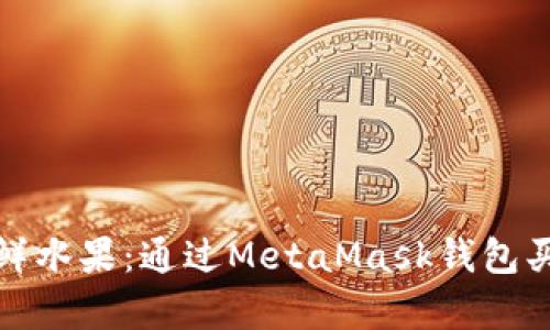 像在市场上挑选新鲜水果：通过MetaMask钱包买以太币的简单指南