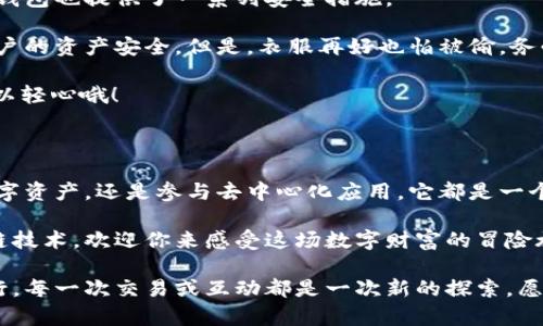 小狐狸钱包（MetaMask）是一款广受欢迎的加密货币钱包，主要用于与区块链网络互动，特别是以太坊及其支持的代币。以下是小狐狸钱包的一些基本信息和使用方法。

小狐狸钱包的含义

小狐狸钱包的“狐狸”形象象征着机智与敏捷。它是一个非常友好的加密钱包，用户可以通过它安全地管理和交易数字资产。和一只聪明的小狐狸一样，它帮助用户在复杂的区块链世界中找到出路，从而高效地进行交易。

小狐狸钱包的主要功能

小狐狸钱包不仅仅是一个存储加密货币的地方，它的功能丰富，包括：

ul
    li存储和管理以太坊及其代币/li
    li安全地进行交易/li
    li与去中心化应用（DApp）互动/li
    li支持NFT（非同质化代币）的管理/li
    li参与区块链投票等功能/li
/ul

如何获取和设置小狐狸钱包

实际上，获取小狐狸钱包就像打开一扇通往数字财富之家的大门。下面是设置流程：

ol
    li访问MetaMask官方网站并下载安装适用于浏览器或移动设备的应用。/li
    li按照提示创建新钱包，设置一个安全的密码。/li
    li将备份短语妥善保管，这相当于你的通行证，丢了可就麻烦了。/li
/ol

如何在小狐狸钱包中存储和发送加密货币

存储和发送加密货币的过程可以比作放冰淇淋和吃冰淇淋。你需要先把冰淇淋放在冰箱里（存储），然后再拿出来享用（发送）。

首先，选择要存储的加密货币，简单地把合适的代币地址(copy)放入小狐狸钱包中，就像把冰淇淋放进冰箱。

如果你需要发送加密货币，只需输入接收地址、金额，然后确认，轻轻一按就完成了，就像是“吃掉”冰淇淋一样爽快。

与DApp的互动

小狐狸钱包的一个重要功能是可以和各种去中心化应用（DApp）进行互动。这就像你的钱包不再只是个储物柜，而是可以参加许多有趣活动的聚会。想象一下，跟朋友一起享受有趣的派对，而小狐狸钱包就是那扇门，让你畅通无阻。

你可以访问各种DeFi（去中心化金融）平台，参与流动性挖掘、借贷活动，甚至使用NFT交易市场来买卖数字艺术品。每一次互动都充满惊喜和乐趣，就像派对中央那道引人注目的烟花。

小狐狸钱包的安全性

在使用小狐狸钱包时，安全性是个重要的话题。就像你在家中安装门锁确保安全一样，小狐狸钱包也提供了一系列安全措施。

密码保护和备份短语是最基本的防护措施。而且，小狐狸钱包不存储用户的私人信息，确保用户的资产安全。但是，衣服再好也怕被偷，务必小心钓鱼攻击和恶意网站。

记住，保护好你的备份短语，避免随意分享。换句话说，谁还没点小烦恼呢？风险管理可不能掉以轻心哦！

总结

总的来说，小狐狸钱包是一个功能强大且易于使用的加密货币钱包。无论你是在储存、发送数字资产，还是参与去中心化应用，它都是一个得力的助手。每个用户都可以轻松上手，像享受冰淇淋一样享受数字资产的乐趣。

通过合理地使用小狐狸钱包，用户不仅可以安全地管理资产，还能有效地接触到最新的区块链技术。欢迎你来感受这场数字财富的冒险旅程！

使用小狐狸钱包的过程充满乐趣，但也需要谨慎对待，以确保在这条数字财富的路上稳步前行。每一次交易或互动都是一次新的探索，愿你在这个领域中像小狐狸一样机智灵活！