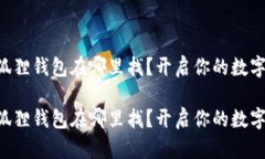 电脑端小狐狸钱包在哪里找？开启你的数字资产