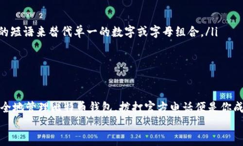   比特币钱包：数字财富的护航者，拨打官方电话的智慧之选 / 
 guanjianci 比特币钱包,官方电话,数字货币,安全保障 /guanjianci 

引言：数字时代的财富之旅
在这个数字化的时代，人人都有可能成为“数字猎人”，而比特币无疑是这场猎窝中的猎物。比特币钱包，就像是你专属的小金库，负责存储和管理这份随时可能暴涨的财富。不过，安全问题就像是一个隐形的黑暗怪物，随时可能在你不注意的时候爬出来。那么，如何保护我们的比特币钱包不被侵害呢？打通官方电话，获取专业建议，是智慧之举！

比特币钱包的种类：选择你的宝藏盒
现在市面上有多种类型的比特币钱包，从线上钱包到硬件钱包，选择就像是赋予每个人一把不同的钥匙。你想要的是便捷多于安全，还是安全多于便捷？
线上钱包就像是你的“随身宝箱”，可以方便地在手机里的应用程序中随时查看和操作。但同样，它也可能成为一些网络攻击者的“猎物”。而硬件钱包呢，简直就是现代版的“银行保险箱”，将你的比特币牢牢锁住，只在你需要的时候，打开那扇小门。

拨打官方电话的意义：真正的保护伞
面对庞大的互联网世界，我们可能会感到孤独无助，此时，拨打比特币钱包的官方电话，便能为我们提供强有力的支持。就像在海上航行时，能看到灯塔的光芒，指引你安全避开暗礁。
无论是遇到操作失误、遗忘密码，还是钱包被入侵，官方电话的背后都是一群专业的技术人员在为你保驾护航。他们不仅能为你解决问题，还能给你提供更多关于如何安全使用比特币钱包的建议。

如何选择合适的比特币钱包
“没有最好，只有更好”，这句话在选择比特币钱包时同样适用。我们需要根据自己的需求选择合适的工具。比如，如果你是一位频繁交易的投资者，可能更需要一个线上钱包，方便快捷；而如果你是一位长期投资者，或许硬件钱包更适合你。它就像是专为你量身定制的“安全卫士”，有效保护你的每一笔资产。

维护比特币钱包安全的窍门
在这片“数字货币的丛林”里，保持钱包的安全至关重要。以下是一些小窍门：
ul
    li定期更新钱包软件：就像你要定期给你的汽车做保养，保持钱包软件的最新版本，可以有效预防潜在的安全隐患。/li
    li设置复杂密码：大家都知道“强密码”的重要性，但是谁还没点小烦恼呢？想出一个既好记又复杂的密码可不是一件容易的事，试试用一些有趣的短语来替代单一的数字或字母组合。/li
    li启用双重验证：为你的钱包加一道“保险政策”，尽量启用双重身份验证功能，让你的比特币钱包安全性更高。/li
/ul

结语：让比特币钱包成为你的数字守护者
总体来看，正确使用比特币钱包和拨打官方电话获取建议，能够大大增强你对数字资产的管理能力。就像每位成功的猎人都需要一把合适的猎枪，安全地管理比特币钱包，拨打官方电话便是你成功路上的一把“金钥匙”。
让我们一同在这个数字财富的时代，找到属于自己的安全享受吧！无论你是精明的投资者，还是兴趣使然的探索者，记住，安全永远是第一位的！