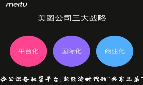   
办公设备租赁平台：新经济时代的“共享兄弟”