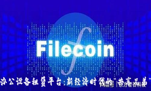   
办公设备租赁平台：新经济时代的“共享兄弟”
