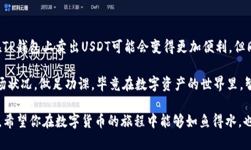 在TP钱包上，USDT的交易实际上与其他交易平台有一些相似之处。在开始研究这个问题之前，我们首先需要理解什么是TP钱包，以及USDT在数字货币市场中的定位。

什么是TP钱包？
TP钱包是一款多功能的数字货币钱包，支持多种数字资产的存储与交易。用户可以方便地管理自己的加密货币，包括在链上或链下进行交易。相较于其他钱包，TP钱包提供了用户友好的界面与强大的安全性，让用户对钱包的使用感到更加安心。

USDT是什么？
USDT（Tether）是一个与美元1:1挂钩的稳定币。它的出现旨在解决数字货币市场的波动性问题，让用户能够在加密市场中拥有类似于法币的稳定性。USDT的流行使得它成为了数字货币交易中一种非常便捷的工具，交易者不仅可以用它来交易其他数字资产，还可以用于赚取稳定收益。

在TP钱包上出售USDT的便利性
对于许多用户来说，TP钱包上出售USDT是一个热门选择。首先，由于TP钱包支持多种链上的资产，它为用户提供了相对广泛的交易选择。这意味着，如果你拥有的USDT在市场上需求比较高，完全可以利用这个平台快速出售。

如何在TP钱包上卖出USDT？
在TP钱包上卖出USDT其实非常简单，可以分为几个步骤：
ul
    li第一步：打开你的TP钱包，确保你的USDT存储在钱包中。/li
    li第二步：选择“交易”选项，进入交易界面。/li
    li第三步：在交易类型中选择“卖出USDT”。/li
    li第四步：输入你想要出售的USDT数量。/li
    li第五步：确认交易信息，并提交交易。/li
/ul
完成上述步骤后，你出售的USDT将通过智能合约快速转换为你指定的其他数字资产或者法币，到账时间通常非常快。

市场流动性与交易量
卖出USDT的便利性通常还与市场流动性有关。若市场上USDT的需求量大，出售它会变得更加容易。大部分主流交易所以及去中心化交易平台对USDT的认可度高，因此在TP钱包内进行交易时，用户往往能够以合理的价格快速找到买家。

小窍门：提高交易成功率
当然，谁还没点小烦恼呢？有时为了获得更好的交易价格，用户可以考虑以下几点：
ul
    li关注市场的动态，选择合适的时间点。通常，在新闻、市场动荡或者其他因素造成价格波动时，交易成功的几率更高。/li
    li设置合理的卖出价，避免过高的期望导致交易流产。/li
    li使用限价单而不是市价单，有助于保护用户免受价格快速波动的影响。/li
/ul

总结与个人体验
综上所述，在TP钱包上出售USDT是相对容易的事情。凭借其安全性、用户友好的设计，以及与市场的紧密联系，许多用户在进行数字货币交易时纷纷选用TP钱包。作为一个使用者，我个人的体验非常愉快。从资产的管理到交易的完成，一切都显得顺畅且高效。

未来的展望
随着区块链技术的发展和数字资产的流行，USDT作为主要的稳定币之一，其流动性和交易量有望继续增长。因此，之后在TP钱包上卖出USDT可能会变得更加便利。但同时，用户也应注意市场风险，保持对市场动态的敏感。

所以，卖出USDT其实是件相对容易的事，适合任何对数字货币感兴趣的朋友。不过，记得在进行任何交易之前，先了解市场状况，做足功课，毕竟在数字资产的世界里，智慧与勇气是同样重要的武器。

这是一个关于在TP钱包上出售USDT的简要阐述，通过详细介绍其操作步骤、市场环境和个人经验，希望能给你带来帮助。希望你在数字货币的旅程中能够如鱼得水，也许下一个大宗交易就会在你不经意间实现！