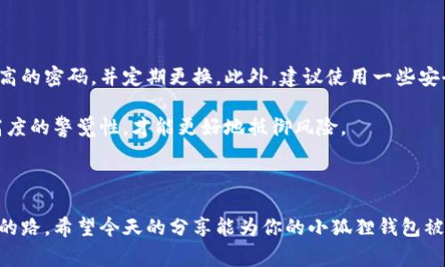 小狐狸钱包被盗了，确实是一个让人心急如焚的事儿，就像你机智的小狐狸被猎人盯上了一样。不过，别慌，今天我们就来聊聊此时该怎么做，让你在这个黑暗时刻找到光明的出口。

一、冷静应对，保持清醒

首先，遇到这种事情，保持冷静极为重要。想象一下，若是你的小狐狸受到惊吓，兴奋逃跑，结果反而迷了路，错过了回家的路径。冷静下来，理清思绪是处理问题的第一步。确认一下钱包失踪的具体情况，是在逛街的时候忘了，还是在某个地方被抢了？搞清楚事情的真相才能制定出有效的应对策略。

二、迅速采取行动，保护资产

行动是解决问题的关键。如果你的小狐狸钱包中存放着重要的数字资产，第一件事情就是要尽快采取措施保护这些资产。联系小狐狸钱包客服，说明情况，尽快冻结或者暂停相关账户功能。因为一旦钱包被盗取，随之而来的往往是资产的大量损失，谁还没点小烦恼呢？

如果你使用的是热钱包，尽量尽快将资产转移到冷钱包中，这就像是把小狐狸迅速护送到安全的森林，避免被捕捉。记住，在进行这些步骤时，千万不要慌张，避免因手忙脚乱而导致更多的错误。

三、报警求助，寻求法律保护

接下来，尽快报警。在这种情况下，警方是你的得力助手，他们将会帮助你找到失踪的钱包，以及相关的嫌疑人。再次强调，报警时务必提供详细的信息，比如钱包的丢失时间、地点，以及掌握的任何证据，越详尽越好。而且，别忘了带上你的身份证明，毕竟警察需要确认你的身份。

此刻，依赖法律的力量就如同小狐狸借助树林中的隐蔽处来躲避捕猎者，能有效保护自己不受更大损失。虽然寻回钱包的几率并不高，但有时会起到一定的震慑作用，让小偷不敢轻举妄动。

四、评估损失，心态放平

经过上述步骤后，接下来要评估一下你的损失情况。比如说，钱包里除了少量现金，还有哪些重要文件、卡片或数字资产等。这个过程就像是在面对一场小短途的旅行时，意识到行李丢失后的思考：究竟什么最重要，什么又是次要的。在处理损失的时候，更多地思考如何弥补，而不是被消极情绪所困扰。

当然，在这个过程中，我们也不要过于责备自己，有时候，事情就是这样莫名其妙地发生了。想想看，小狐狸有时候也不小心掉进陷阱，但它总能智慧地找到出路。我们也一样，不要让这些小插曲影响了我们的前行。

五、加强防范，学会保护

最后，也是最重要的一点，就是在未来的生活中加强防范措施。对于钱包的使用要更加谨慎，不要将重要信息存放在不安全的地方，选择安全性高的密码，并定期更换。此外，建议使用一些安全工具，比如双重认证功能、冷钱包存储等。就像是为你的小狐狸设置一层额外的保护，让它在森林中更加安全。

此外，定期检查自己的账户状态，确保没有异常交易，这就好比每次带着小狐狸出门之前，先审视一下周围的环境，确保没有潜在的危险。保持高度的警觉性，才能更好地抵御风险。

结语：从容应对，活出精彩

谁人生中都会经历一些小插曲，钱包被盗算不上大事，但处理方式却能展现一个人的智慧和风度。记得，小狐狸虽然会遇险，但它总能找到回家的路。希望今天的分享能为你的小狐狸钱包被盗带来一些启示，帮助你从容应对未来的挑战。生活总会有波折，关键在于如何应对，愿你在未来的旅途中，平安无事，时刻如临高峰，再创辉煌！