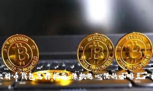 比特币钱包选择指南：像挑选心仪的咖啡豆一样